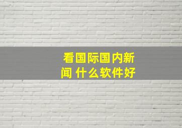 看国际国内新闻 什么软件好